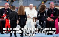  мне вот интересно, когда они ебут детей, они кресты снимают или они так и болтаются в процессе