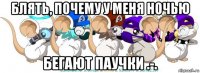 блять, почему у меня ночью бегают паучки .-.