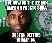 live now on the lebron james on prosto suka boston celtics champion