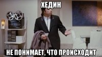 хедин не понимает, что происходит