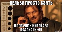 нельзя просто взять и получить миллиард подписчиков