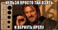 нельзя просто так взять и вернуть крепу
