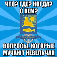 что? где? когда? с кем? вопросы, которые мучают невельчан