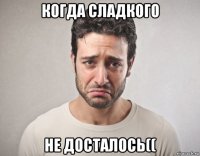 когда сладкого не досталось((
