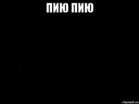 пию пию 