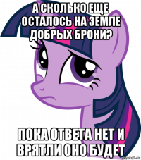 а сколько еще осталось на земле добрых брони? пока ответа нет и врятли оно будет