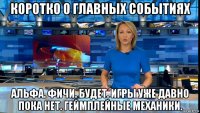 коротко о главных событиях альфа. фичи. будет. игры уже давно пока нет. геймплейные механики.