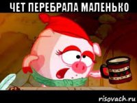 чет перебрала маленько 