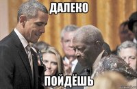 далеко пойдёшь
