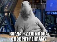  когда ждешь пока одобрят рекламу