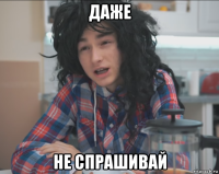 даже не спрашивай