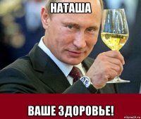 наташа ваше здоровье!