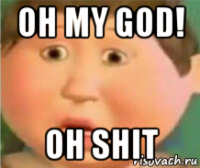 oh my god! oh shit