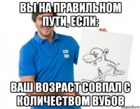 вы на правильном пути, если: ваш возраст совпал с количеством вубов