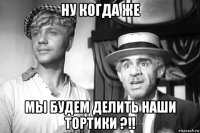 ну когда же мы будем делить наши тортики ?!!