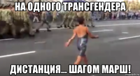 на одного трансгендера дистанция... шагом марш!