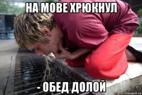 на мове хрюкнул - обед долой