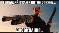 геннадий, скажи пятижопкину.... досвидания...