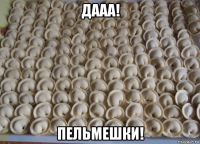 дааа! пельмешки!