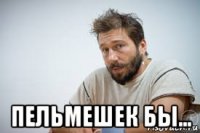  пельмешек бы...