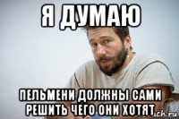 я думаю пельмени должны сами решить чего они хотят