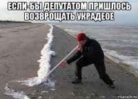 если-бы депутатом пришлось возврощать украдеое 