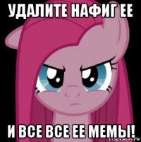 удалите нафиг ее и все все ее мемы!