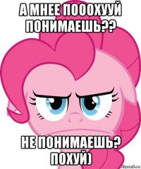 а мнее пооохууй понимаешь?? не понимаешь? похуй)
