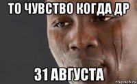 то чувство когда др 31 августа