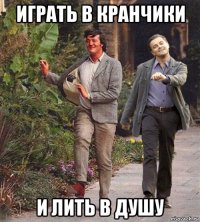 играть в кранчики и лить в душу
