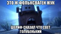 это ж фольксваген жук шериф сказал что свет голубенький