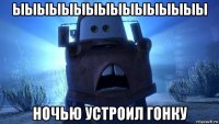 ыыыыыыыыыыыыыыыы ночью устроил гонку