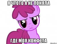 я чтото я не поняла где моя конфета