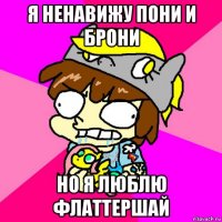 я ненавижу пони и брони но я люблю флаттершай