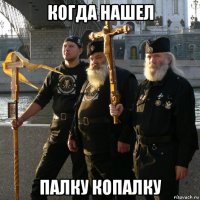 когда нашел палку копалку
