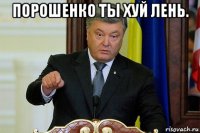 порошенко ты хуй лень. 