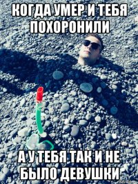 когда умер и тебя похоронили а у тебя так и не было девушки
