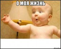 о моя жизнь 