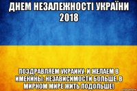 днем незалежності україни 2018 поздравляем украину, и желаем в именины: независимости больше, в мирном мире жить подольше!