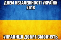 днем незалежності україни 2018 украіінци добре смокчуть