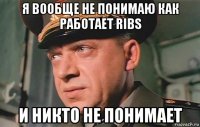 я вообще не понимаю как работает ribs и никто не понимает