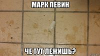 марк левин че тут лежишь?