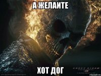а желаите хот дог