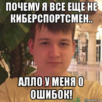 почему я все еще не киберспортсмен.. алло у меня 0 ошибок!