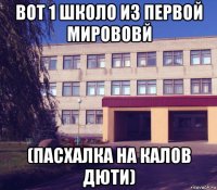 вот 1 школо из первой мирововй (пасхалка на калов дюти)