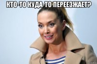кто-то куда-то переезжает? 