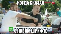 когда сказал о новом шрифте