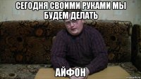 сегодня своими руками мы будем делать айфон