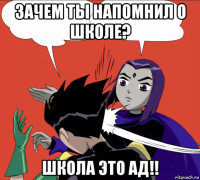 зачем ты напомнил о школе? школа это ад!!