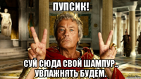 пупсик! суй сюда свой шампур.. увлажнять будем.